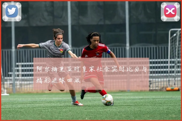 阿尔梅里亚对皇家社会实时比分与精彩进球回放
