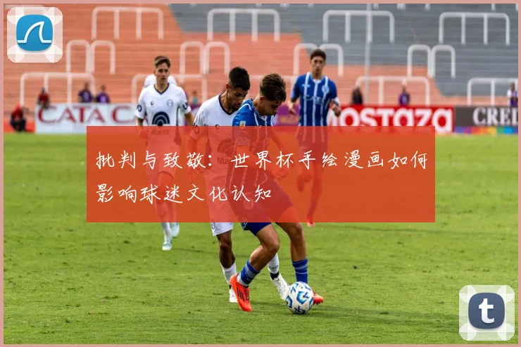 批判与致敬：世界杯手绘漫画如何影响球迷文化认知