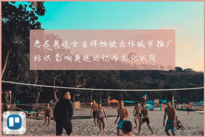 悉尼奥运会吉祥物被当作城市推广标识 影响奥运记忆与文化认同