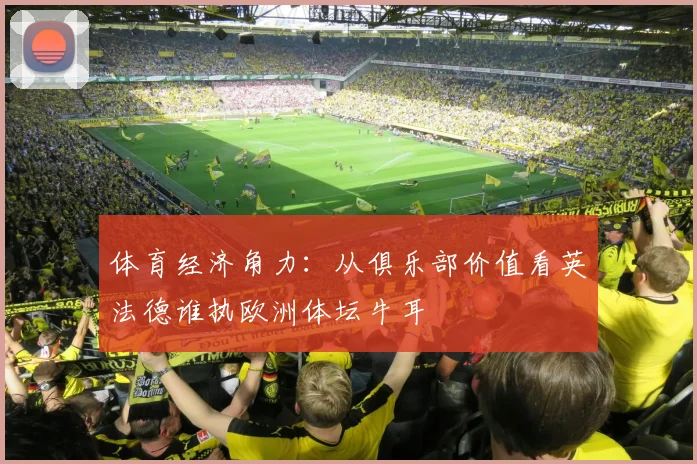 体育经济角力：从俱乐部价值看英法德谁执欧洲体坛牛耳