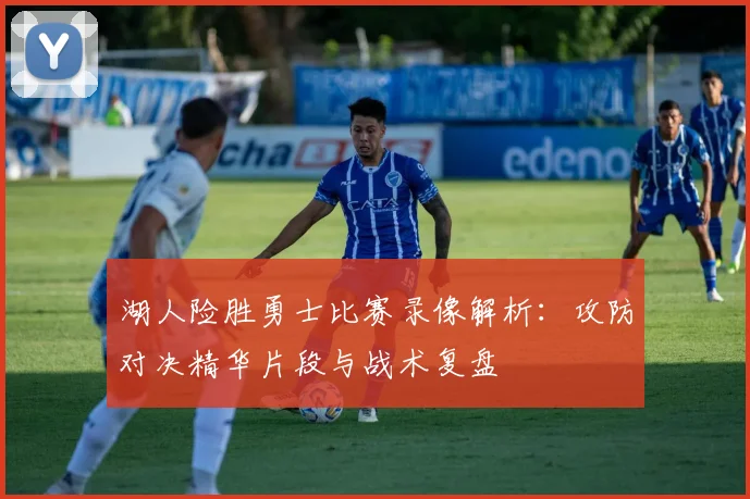 湖人险胜勇士比赛录像解析:攻防对决精华片段与战术复盘