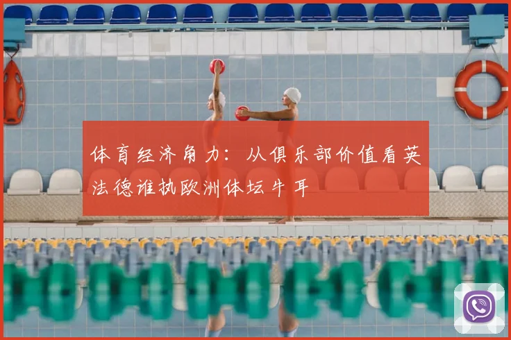 体育经济角力：从俱乐部价值看英法德谁执欧洲体坛牛耳