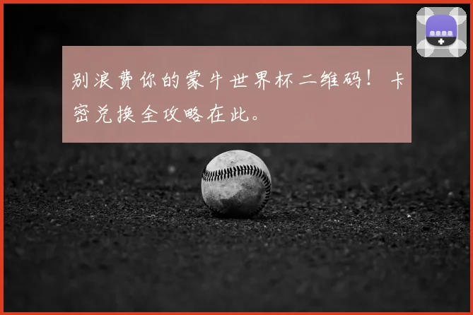 别浪费你的蒙牛世界杯二维码！卡密兑换全攻略在此。