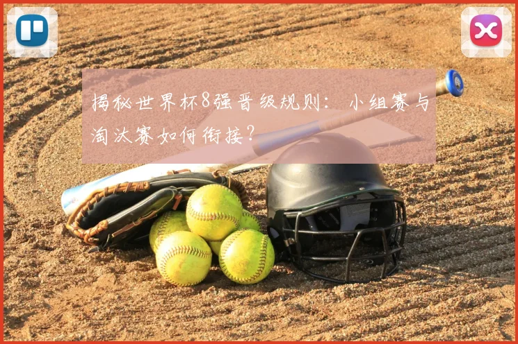 揭秘世界杯8强晋级规则：小组赛与淘汰赛如何衔接？