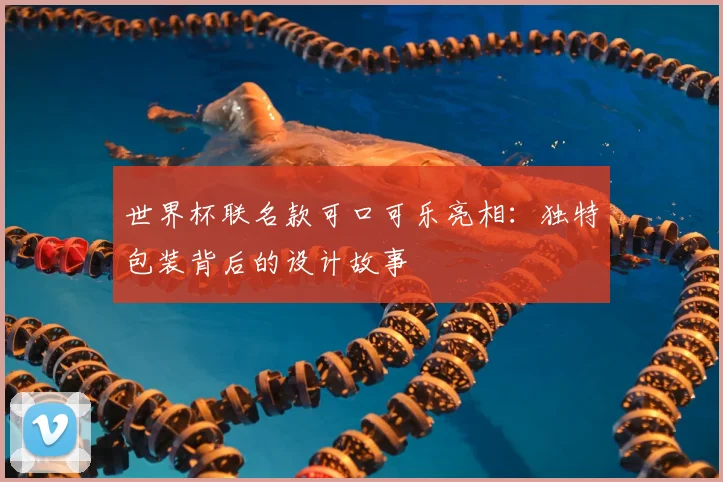 世界杯联名款可口可乐亮相：独特包装背后的设计故事