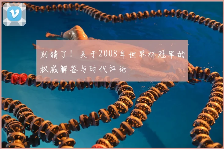 别猜了！关于2008年世界杯冠军的权威解答与时代评论