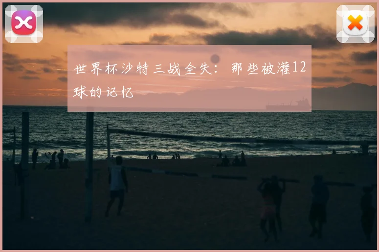 世界杯沙特三战全失：那些被灌12球的记忆