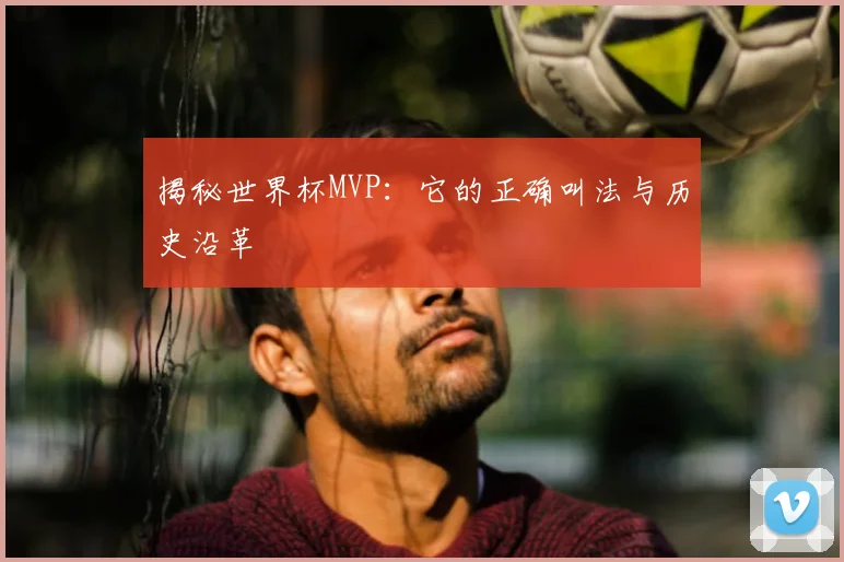 揭秘世界杯MVP：它的正确叫法与历史沿革