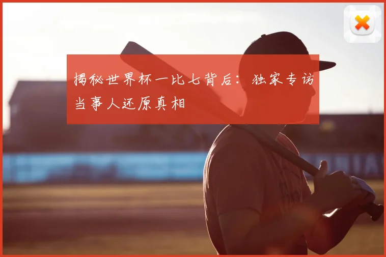 揭秘世界杯一比七背后：独家专访当事人还原真相
