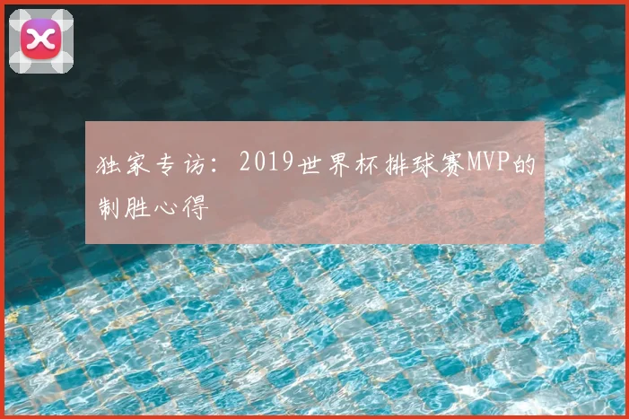 独家专访：2019世界杯排球赛MVP的制胜心得