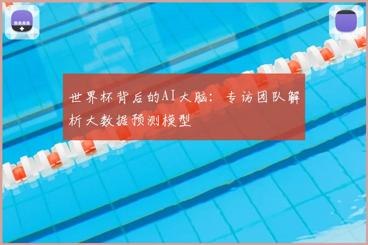 世界杯背后的AI大脑：专访团队解析大数据预测模型