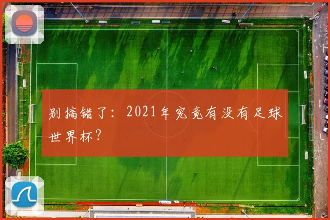 别搞错了：2021年究竟有没有足球世界杯？