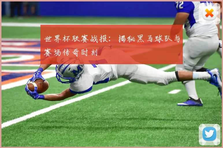 世界杯联赛战报：揭秘黑马球队与赛场传奇时刻