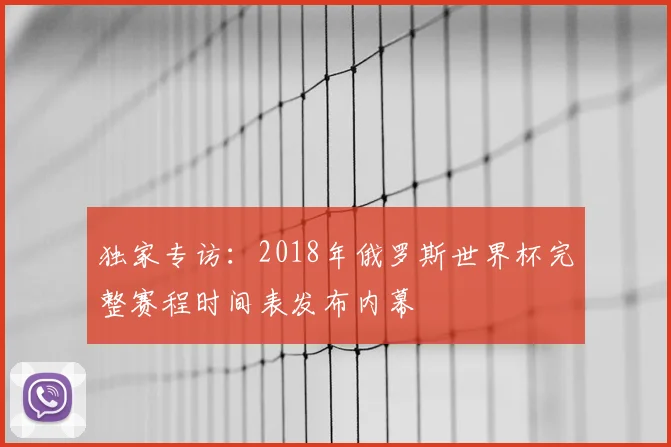 独家专访:2018年俄罗斯世界杯完整赛程时间表发布内幕