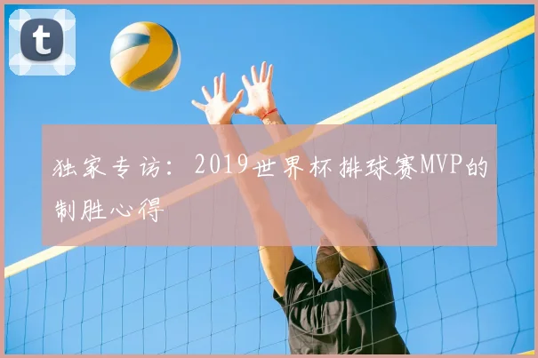 独家专访：2019世界杯排球赛MVP的制胜心得