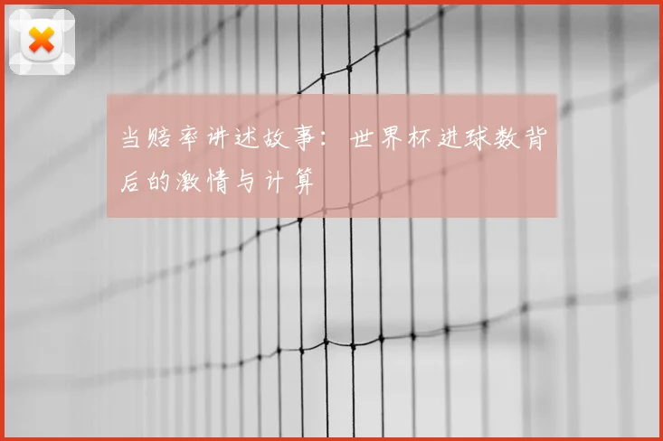 当赔率讲述故事：世界杯进球数背后的激情与计算
