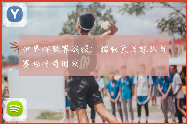 世界杯联赛战报：揭秘黑马球队与赛场传奇时刻
